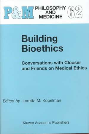 Building Bioethics: Conversations with Clouser and Friends on Medical Ethics de L.M. Kopelman