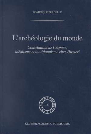 L'archéologie du monde: Constitution de l'espace, idéalisme et intuitionnisme chez Husserl de Dominique Pradelle