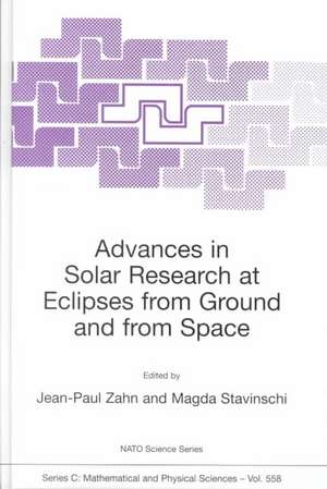 Advances in Solar Research at Eclipses from Ground and from Space: Proceedings of the NATO Advanced Study Institute on Advances in Solar Research at Eclipses from Ground and from Space Bucharest, Romania 9–20 August, 1999 de Jean-Paul Zahn