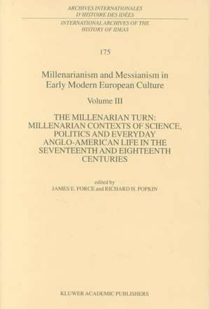 Millenarianism and Messianism in Early Modern European Culture: Volume III: The Millenarian Turn: Millenarian Contexts of Science, Politics and Everyday Anglo-American Life in the Seventeenth and Eighteenth Centuries de J.E. Force