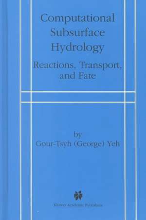 Computational Subsurface Hydrology: Reactions, Transport, and Fate de Gour-Tsyh (George) Yeh