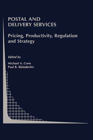 Postal and Delivery Services: Pricing, Productivity, Regulation and Strategy de Michael A. Crew