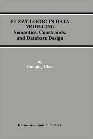 Fuzzy Logic in Data Modeling: Semantics, Constraints, and Database Design de Guoqing Chen