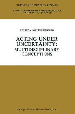 Acting under Uncertainty: Multidisciplinary Conceptions de George M. von Furstenberg