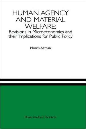 Human Agency and Material Welfare: Revisions in Microeconomics and their Implications for Public Policy de Morris Altman