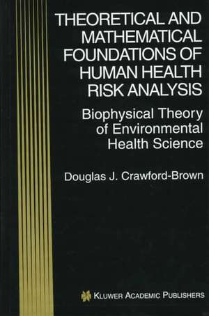 Theoretical and Mathematical Foundations of Human Health Risk Analysis: Biophysical Theory of Environmental Health Science de Douglas J. Crawford-Brown