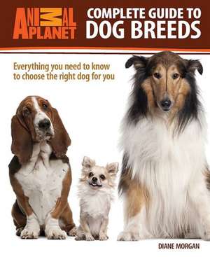 Animal Planet Complete Guide to Dog Breeds: Everything You Need to Know to Choose the Right Dog for You de Diane Morgan