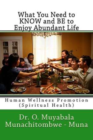 What You Need to Know and Be to Enjoy Abundant Life de Dr O. Muyabala Munachitombwe Muna