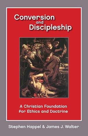 Conversion and Discipleship: A Christian Foundation for Ethics and Doctrine de Stephen Professor Happel