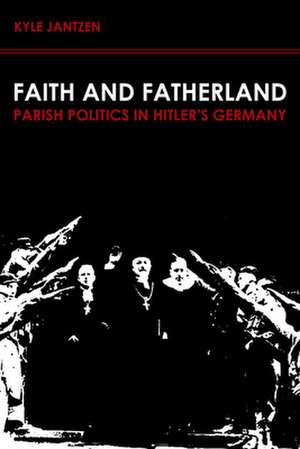 Faith and Fatherland: Parsh Politics in Hitler's Germany de Kyle Jantzen