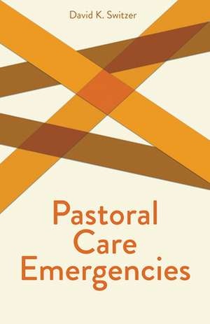 Pastoral Care Emergencies: The Once and Future Challenge for Theology de David K. Switzer