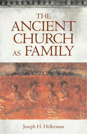 The Ancient Church as Family: The Once and Future Challenge for Theology de Joseph H. Hellerman