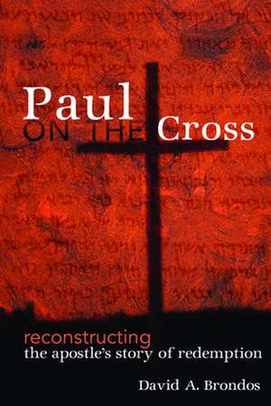 Paul on the Cross: Reconstructing the Apostle's Story of Redemption de David A. Brondos