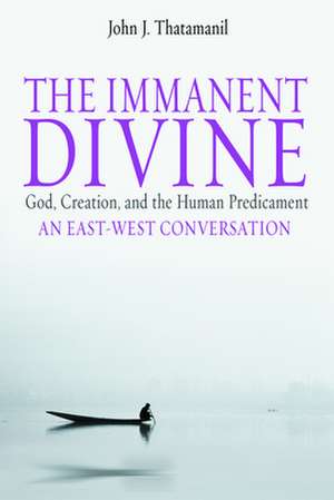 The Immanent Divine: God, Creation, and the Human Predicament de John J. Thatamanil