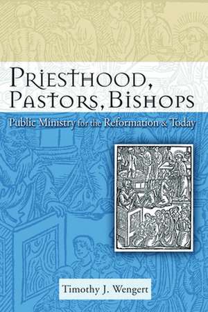 Priesthood, Pastors, Bishops: Public Ministry for the Reformation and Today de Timothy J. Wengert