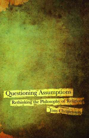 Questioning Assumptions: Rethinking the Philosophy of Religion de Tom Christenson