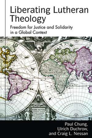 Liberating Lutheran Theology: Freedom for Justice and Solidarity with Others in a Global Context de Paul Chung