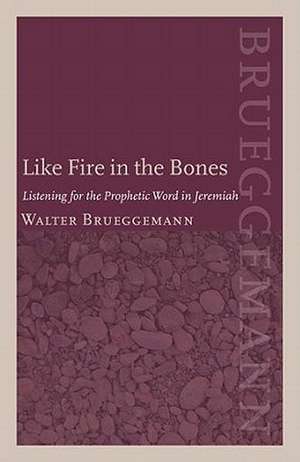 Like Fire in the Bones: Listening for the Prophetic Word in Jeremiah de Walter Brueggemann