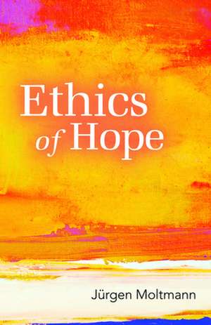 Ethics of Hope de Jurgen Moltmann