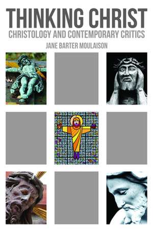 Thinking Christ: Christology and Contemporary Critics de Jane Barter Moulaison