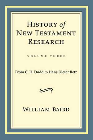 History of New Testament Research, Volume Three: From C. H. Dodd to Hans Dieter Betz de William Baird