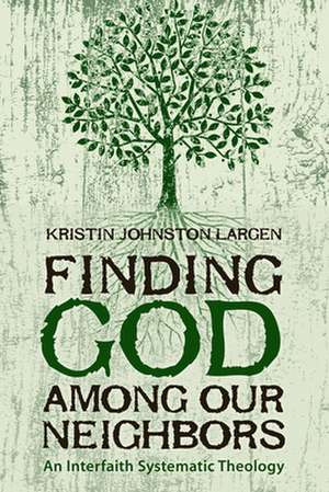 Finding God Among Our Neighbors: An Interfaith Systematic Theology de Kristin Johnston Largen