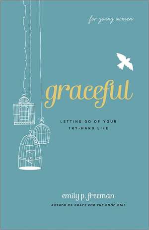 Graceful (For Young Women) – Letting Go of Your Try–Hard Life de Emily P. Freeman