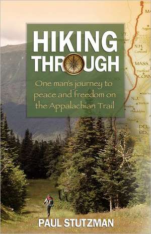 Hiking Through – One Man`s Journey to Peace and Freedom on the Appalachian Trail de Paul Stutzman