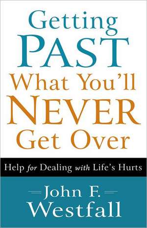 Getting Past What You`ll Never Get Over – Help for Dealing with Life`s Hurts de John F. Westfall