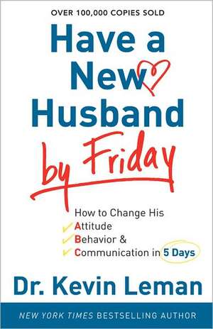 Have a New Husband by Friday – How to Change His Attitude, Behavior & Communication in 5 Days de Dr. Kevin Leman