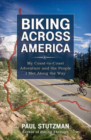 Biking Across America – My Coast–to–Coast Adventure and the People I Met Along the Way de Paul Stutzman