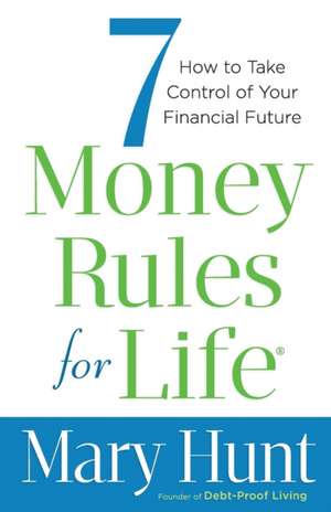 7 Money Rules for Life® – How to Take Control of Your Financial Future de Mary Hunt