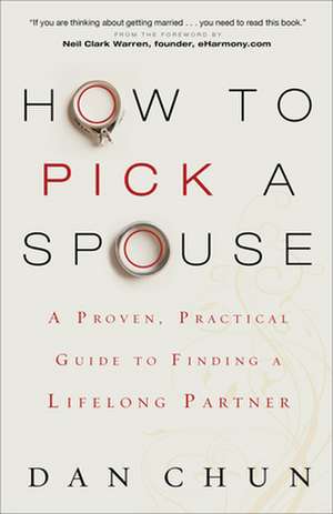 How to Pick a Spouse – A Proven, Practical Guide to Finding a Lifelong Partner de Dan Chun