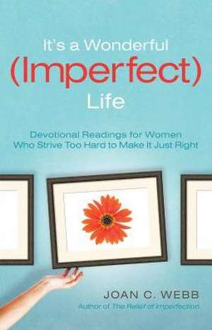 It's a Wonderful (Imperfect) Life: Devotional Readings for Women Who Strive Too Hard to Make It Just Right de Joan C. Webb