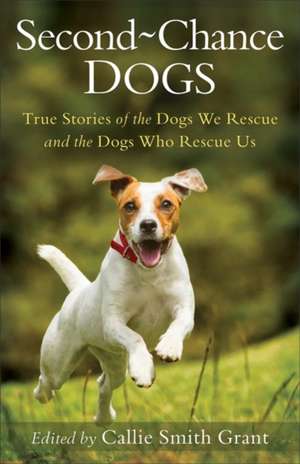 Second–Chance Dogs – True Stories of the Dogs We Rescue and the Dogs Who Rescue Us de Callie Smith Grant