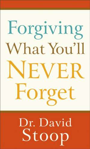 Forgiving What You`ll Never Forget de Dr. David Stoop