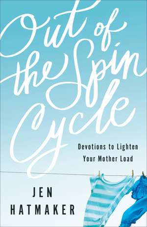 Out of the Spin Cycle – Devotions to Lighten Your Mother Load de Jen Hatmaker