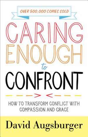 Caring Enough to Confront – How to Transform Conflict with Compassion and Grace de David Augsburger