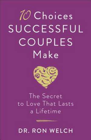 10 Choices Successful Couples Make – The Secret to Love That Lasts a Lifetime de Dr. Ron Welch