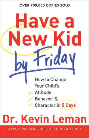 Have a New Kid by Friday – How to Change Your Child`s Attitude, Behavior & Character in 5 Days de Dr. Kevin Leman