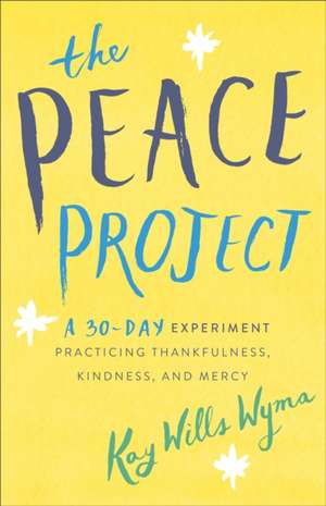 The Peace Project – A 30–Day Experiment Practicing Thankfulness, Kindness, and Mercy de Kay Wills Wyma