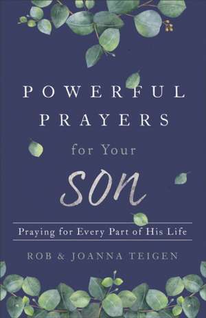 Powerful Prayers for Your Son – Praying for Every Part of His Life de Rob Teigen