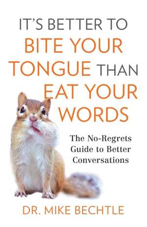 It`s Better to Bite Your Tongue Than Eat Your Wo – The No–Regrets Guide to Better Conversations de Dr. Mike Bechtle