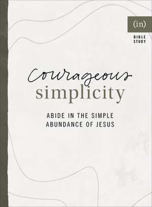 Courageous Simplicity – Abide in the Simple Abundance of Jesus de Ginger Kolbaba