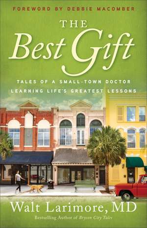 The Best Gift – Tales of a Small–Town Doctor Learning Life`s Greatest Lessons de Walt Larimore