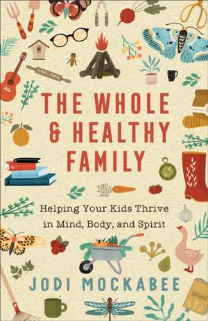 The Whole and Healthy Family – Helping Your Kids Thrive in Mind, Body, and Spirit de Jodi Mockabee