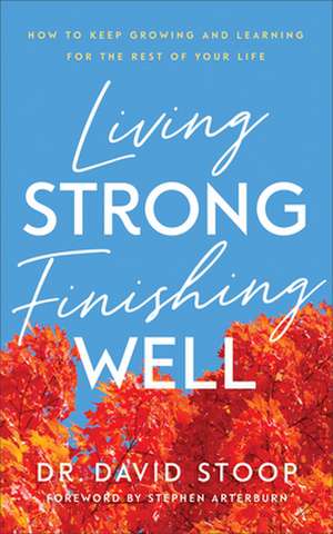 Living Strong, Finishing Well – How to Keep Growing and Learning for the Rest of Your Life de Dr. David Stoop