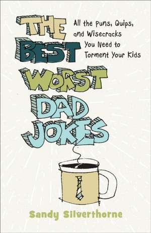 The Best Worst Dad Jokes – All the Puns, Quips, and Wisecracks You Need to Torment Your Kids de Sandy Silverthorne