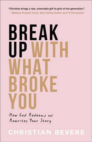 Break Up with What Broke You – How God Redeems and Rewrites Your Story de Christian Bevere