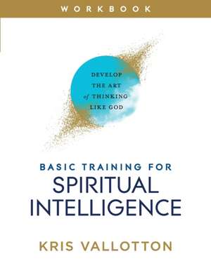 Basic Training for Spiritual Intelligence – Develop the Art of Thinking Like God de Kris Vallotton